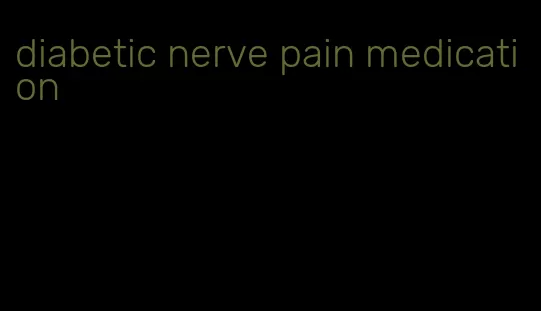 diabetic nerve pain medication