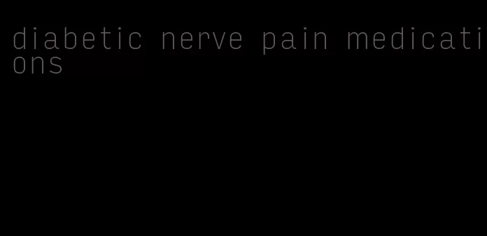 diabetic nerve pain medications