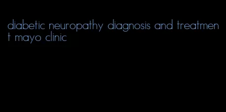 diabetic neuropathy diagnosis and treatment mayo clinic