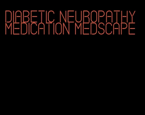 diabetic neuropathy medication medscape