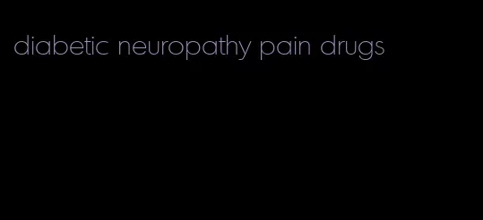 diabetic neuropathy pain drugs