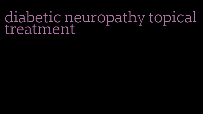 diabetic neuropathy topical treatment