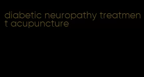 diabetic neuropathy treatment acupuncture