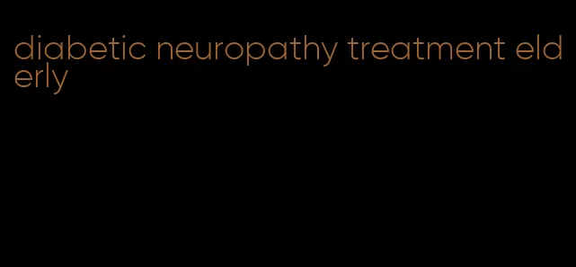 diabetic neuropathy treatment elderly