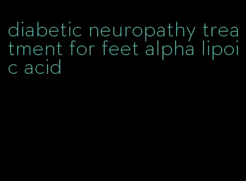 diabetic neuropathy treatment for feet alpha lipoic acid