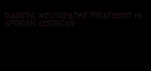 diabetic neuropathy treatment in african american