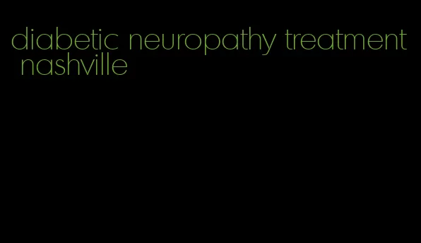 diabetic neuropathy treatment nashville