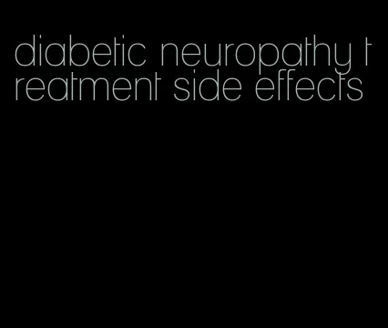 diabetic neuropathy treatment side effects