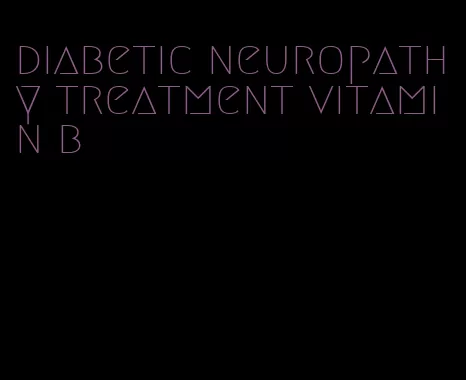 diabetic neuropathy treatment vitamin b