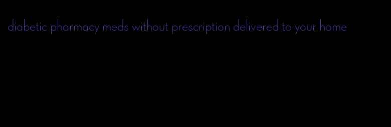 diabetic pharmacy meds without prescription delivered to your home