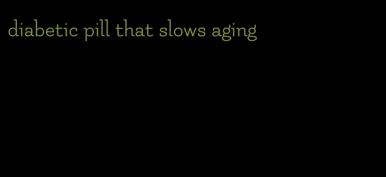 diabetic pill that slows aging