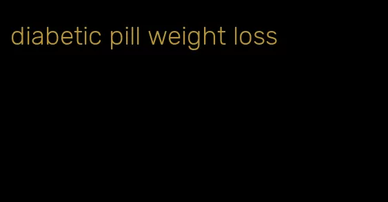 diabetic pill weight loss