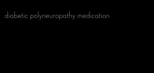 diabetic polyneuropathy medication