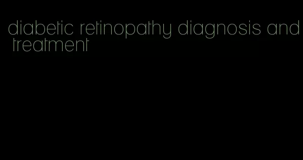 diabetic retinopathy diagnosis and treatment