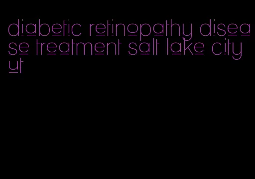 diabetic retinopathy disease treatment salt lake city ut