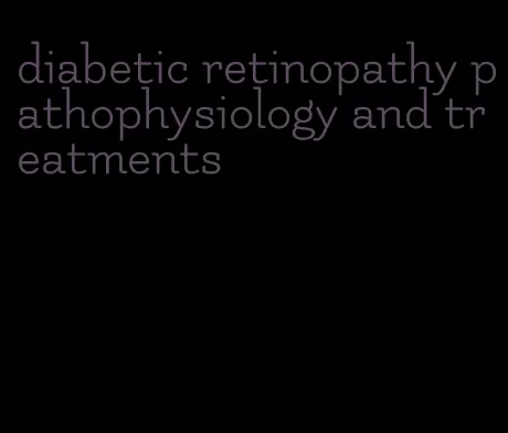 diabetic retinopathy pathophysiology and treatments