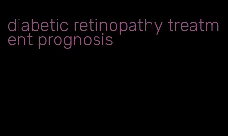 diabetic retinopathy treatment prognosis