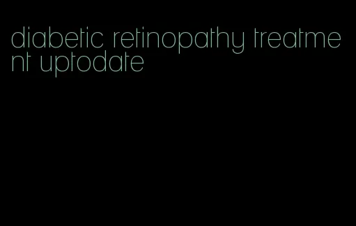 diabetic retinopathy treatment uptodate