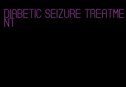 diabetic seizure treatment