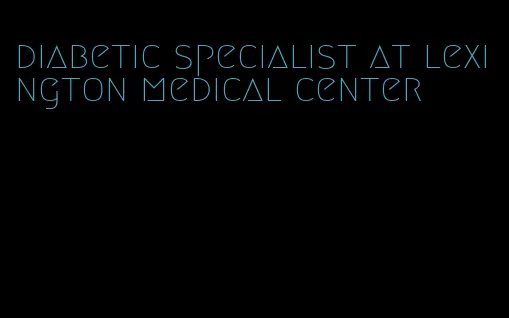 diabetic specialist at lexington medical center