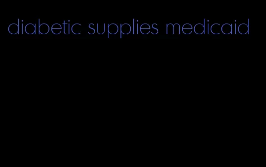 diabetic supplies medicaid