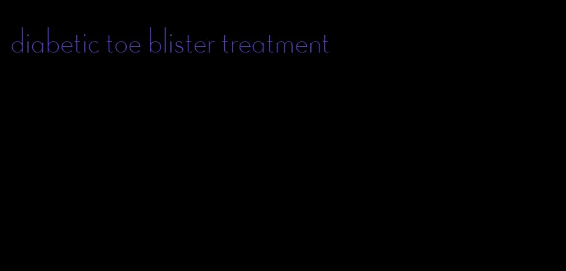 diabetic toe blister treatment