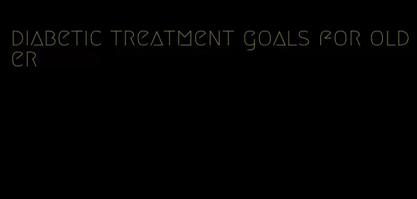 diabetic treatment goals for older