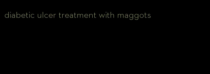 diabetic ulcer treatment with maggots