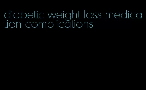 diabetic weight loss medication complications