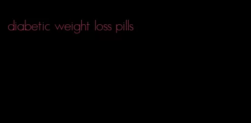 diabetic weight loss pills