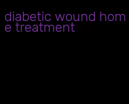 diabetic wound home treatment