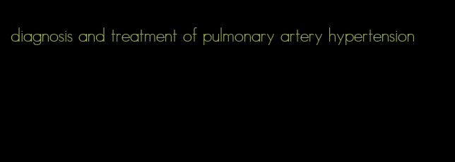 diagnosis and treatment of pulmonary artery hypertension