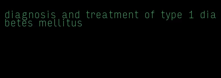 diagnosis and treatment of type 1 diabetes mellitus