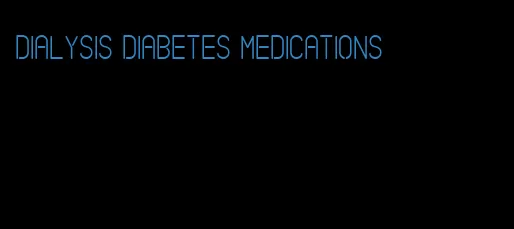 dialysis diabetes medications