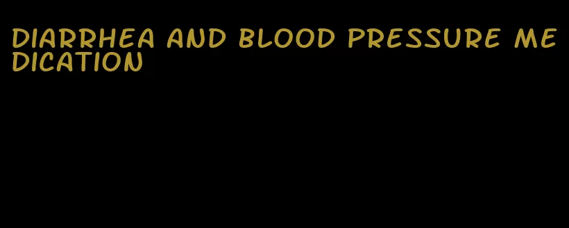 diarrhea and blood pressure medication