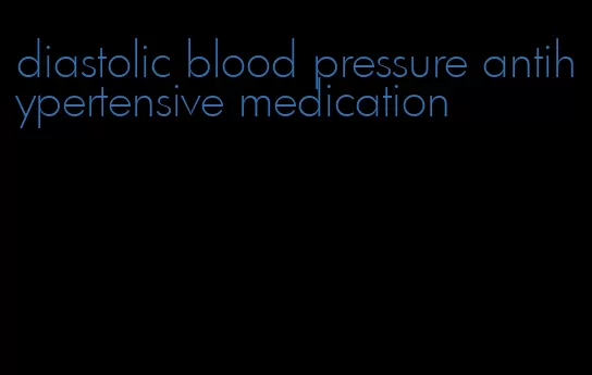 diastolic blood pressure antihypertensive medication