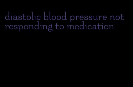 diastolic blood pressure not responding to medication