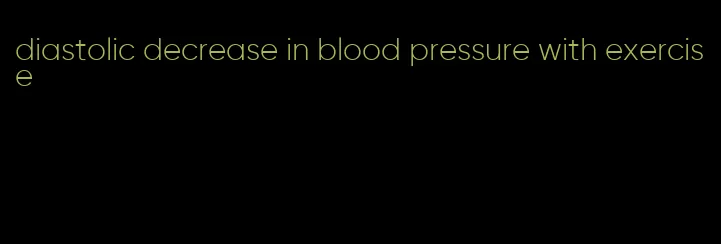 diastolic decrease in blood pressure with exercise