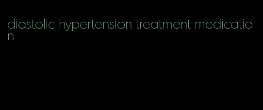 diastolic hypertension treatment medication