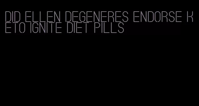 did ellen degeneres endorse keto ignite diet pills