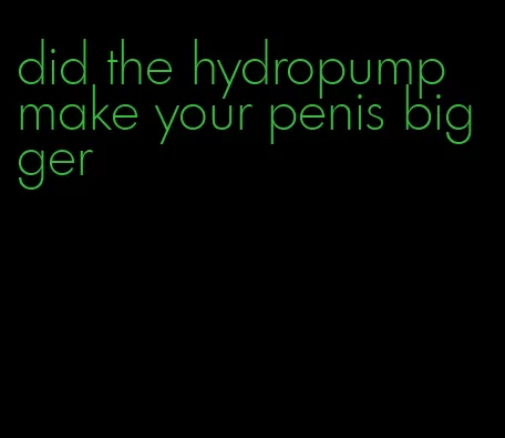 did the hydropump make your penis bigger