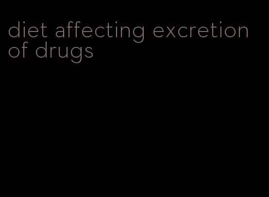 diet affecting excretion of drugs