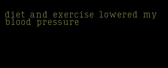 diet and exercise lowered my blood pressure