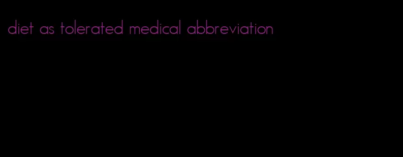 diet as tolerated medical abbreviation