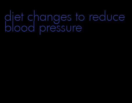 diet changes to reduce blood pressure