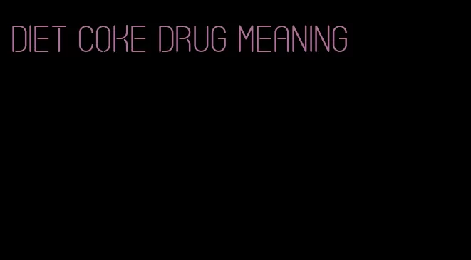 diet coke drug meaning