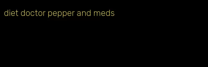 diet doctor pepper and meds