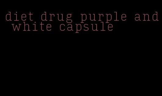 diet drug purple and white capsule