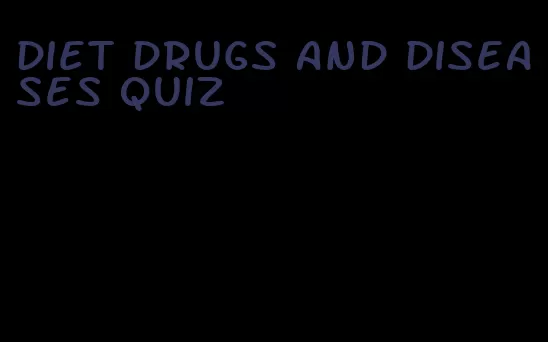 diet drugs and diseases quiz