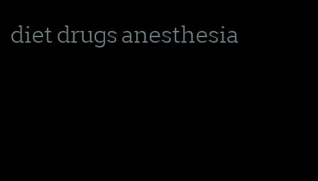 diet drugs anesthesia